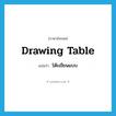 drawing table แปลว่า?, คำศัพท์ภาษาอังกฤษ drawing table แปลว่า โต๊ะเขียนแบบ ประเภท N หมวด N