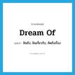 dream of แปลว่า?, คำศัพท์ภาษาอังกฤษ dream of แปลว่า ฝันถึง, ฝันเกี่ยวกับ, คิดถึงเรื่อง ประเภท PHRV หมวด PHRV