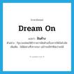 dream on แปลว่า?, คำศัพท์ภาษาอังกฤษ dream on แปลว่า ฝันค้าง ประเภท V ตัวอย่าง รัฐบาลปล่อยให้ข้าราชการฝันค้างเรื่องการให้เงินโบนัส เพิ่มเติม ไม่ได้อย่างที่ปรารถนา แม้ว่าจะมีท่าทีส่อว่าจะได้ หมวด V