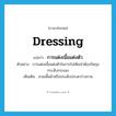 dressing แปลว่า?, คำศัพท์ภาษาอังกฤษ dressing แปลว่า การแต่งเนื้อแต่งตัว ประเภท N ตัวอย่าง การแต่งเนื้อแต่งตัวในการไปเดินป่าต้องรัดกุม กระฉับกระเฉง เพิ่มเติม สวมเสื้อผ้าหรือประดับประดาร่างกาย หมวด N