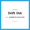 drift out แปลว่า?, คำศัพท์ภาษาอังกฤษ drift out แปลว่า ถูกพัดหรือพาไป (โดยกระแสน้ำ) ประเภท PHRV หมวด PHRV