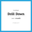 drill down แปลว่า?, คำศัพท์ภาษาอังกฤษ drill down แปลว่า เจาะลงไป ประเภท PHRV หมวด PHRV