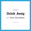 drink away แปลว่า?, คำศัพท์ภาษาอังกฤษ drink away แปลว่า เสียเวลา (ไปกับการดื่มเหล้า) ประเภท PHRV หมวด PHRV