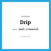 drip แปลว่า?, คำศัพท์ภาษาอังกฤษ drip แปลว่า หยดน้ำ, การหยดของน้ำ ประเภท N หมวด N