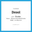 drool แปลว่า?, คำศัพท์ภาษาอังกฤษ drool แปลว่า น้ำลายไหล ประเภท V ตัวอย่าง กลิ่นหอมจากครัวทำให้ผมน้ำลายไหล เพิ่มเติม อาการที่อยากมาก หมวด V