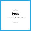 drop แปลว่า?, คำศัพท์ภาษาอังกฤษ drop แปลว่า โยนทิ้ง, ทิ้ง, ปล่อย, หย่อน ประเภท VT หมวด VT