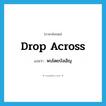 drop across แปลว่า?, คำศัพท์ภาษาอังกฤษ drop across แปลว่า พบโดยบังเอิญ ประเภท PHRV หมวด PHRV