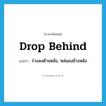 drop behind แปลว่า?, คำศัพท์ภาษาอังกฤษ drop behind แปลว่า ร่วงลงด้านหลัง, หล่นลงข้างหลัง ประเภท PHRV หมวด PHRV