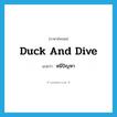 duck and dive แปลว่า?, คำศัพท์ภาษาอังกฤษ duck and dive แปลว่า หนีปัญหา ประเภท SL หมวด SL