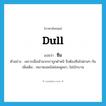 ซึม ภาษาอังกฤษ?, คำศัพท์ภาษาอังกฤษ ซึม แปลว่า dull ประเภท V ตัวอย่าง เพราะเมื่อเช้าพวกเราถูกตำหนิ จึงต้องซึมไปตามๆ กัน เพิ่มเติม เหงาหงอยไม่ค่อยพูดจา, ไม่เบิกบาน หมวด V