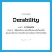 durability แปลว่า?, คำศัพท์ภาษาอังกฤษ durability แปลว่า ความคงทน ประเภท N ตัวอย่าง มีผู้นิยมเขียนภาพด้วยสีน้ำมันบนผ้ากันมากขึ้นเนื่องจากมีความคงทนไม่เสียหายง่ายเหมือนการเขียนด้วยสีฝุ่น หมวด N