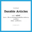 ครุภัณฑ์ ภาษาอังกฤษ?, คำศัพท์ภาษาอังกฤษ ครุภัณฑ์ แปลว่า durable articles ประเภท N ตัวอย่าง นี่คือรายการยืมวัสดุครุภัณฑ์เพื่อใช้ในการจัดกิจกรรมของนักศึกษา เพิ่มเติม ของที่ใช้ทนทาน หมวด N