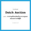 Dutch auction แปลว่า?, คำศัพท์ภาษาอังกฤษ Dutch auction แปลว่า การประมูลสิ่งของโดยเริ่มจากราคาสูงและลดลงจนกว่าจะได้ผู้ซื้อ ประเภท IDM หมวด IDM