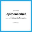 dysmenorrhea แปลว่า?, คำศัพท์ภาษาอังกฤษ dysmenorrhea แปลว่า อาการปวดประจำเดือน, ปวดระดู ประเภท N หมวด N