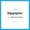 dyspeptic แปลว่า?, คำศัพท์ภาษาอังกฤษ dyspeptic แปลว่า ซึ่งมีอาการอาหารไม่ย่อย ประเภท ADJ หมวด ADJ