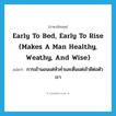 Early to bed, early to rise (makes a man healthy, weathy, and wise) แปลว่า?, คำศัพท์ภาษาอังกฤษ Early to bed, early to rise (makes a man healthy, weathy, and wise) แปลว่า การเข้านอนแต่หัวค่ำและตื่นแต่เช้าดีต่อตัวเรา ประเภท IDM หมวด IDM