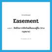 easement แปลว่า?, คำศัพท์ภาษาอังกฤษ easement แปลว่า สิทธิในการใช้ทรัพย์สินของผู้อื่น (ทางกฎหมาย) ประเภท N หมวด N