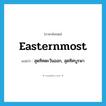 easternmost แปลว่า?, คำศัพท์ภาษาอังกฤษ easternmost แปลว่า สุดทิศตะวันออก, สุดทิศบูรพา ประเภท ADJ หมวด ADJ