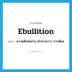 ebullition แปลว่า?, คำศัพท์ภาษาอังกฤษ ebullition แปลว่า ความเดือดพล่าน (คำทางการ), การเดือด ประเภท N หมวด N