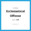 Ecclesiastical offense แปลว่า?, คำศัพท์ภาษาอังกฤษ Ecclesiastical offense แปลว่า อาบัติ ประเภท V หมวด V