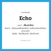 echo แปลว่า?, คำศัพท์ภาษาอังกฤษ echo แปลว่า เสียงสะท้อน ประเภท N ตัวอย่าง เสืออ้นแผดเสียงดังสนั่นป่า จนเสียงสะท้อนกลับคืนมาอย่างรวดเร็ว เพิ่มเติม เสียงที่ย้อนกลับ, เสียงที่วกกลับ หมวด N