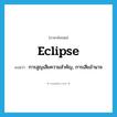 eclipse แปลว่า?, คำศัพท์ภาษาอังกฤษ eclipse แปลว่า การสูญเสียความสำคัญ, การเสียอำนาจ ประเภท N หมวด N