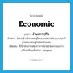 economic แปลว่า?, คำศัพท์ภาษาอังกฤษ economic แปลว่า ด้านเศรษฐกิจ ประเภท ADJ ตัวอย่าง โครงสร้างด้านเศรษฐกิจของเทศบาลตำบลบางพระมีฐานทางเศรษฐกิจค่อนข้างแคบ เพิ่มเติม ที่เกี่ยวกับการผลิต การจำหน่ายจ่ายแจก และการบริโภคใช้สอยสิ่งต่างๆ ของชุมชน หมวด ADJ