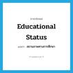 educational status แปลว่า?, คำศัพท์ภาษาอังกฤษ educational status แปลว่า สถานภาพทางการศึกษา ประเภท N หมวด N