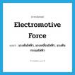 electromotive force แปลว่า?, คำศัพท์ภาษาอังกฤษ electromotive force แปลว่า แรงดันไฟฟ้า, แรงเคลื่อนไฟฟ้า, แรงดันกระแสไฟฟ้า ประเภท N หมวด N