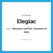 elegiac แปลว่า?, คำศัพท์ภาษาอังกฤษ elegiac แปลว่า โดยแสดงความเศร้าโศก, โดยแสดงความเสียใจ ประเภท ADJ หมวด ADJ