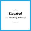 elevated แปลว่า?, คำศัพท์ภาษาอังกฤษ elevated แปลว่า ซึ่งมีการศึกษาสูง, ซึ่งมีศีลธรรมสูง ประเภท ADJ หมวด ADJ