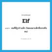 elf แปลว่า?, คำศัพท์ภาษาอังกฤษ elf แปลว่า คนที่มีรูปร่างเล็ก (โดยเฉพาะเด็กที่เกเรหรือซน) ประเภท N หมวด N