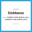 emblazon แปลว่า?, คำศัพท์ภาษาอังกฤษ emblazon แปลว่า ประดับสิ่งต่างๆ ด้วยสี, สัญลักษณ์, รูปภาพ, ตกแต่งสิ่งต่างๆ ด้วยสี, สัญลักษณ์, รูปภาพ ประเภท VT หมวด VT