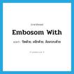 embosom with แปลว่า?, คำศัพท์ภาษาอังกฤษ embosom with แปลว่า ปิดด้วย, ผนึกด้วย, ล้อมรอบด้วย ประเภท PHRV หมวด PHRV