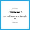 eminence แปลว่า?, คำศัพท์ภาษาอังกฤษ eminence แปลว่า การมีตำแหน่งสูง, ความสำคัญ, ความยิ่งใหญ่ ประเภท N หมวด N