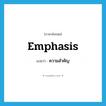 emphasis แปลว่า?, คำศัพท์ภาษาอังกฤษ emphasis แปลว่า ความสำคัญ ประเภท N หมวด N