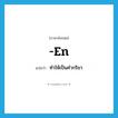 -en แปลว่า?, คำศัพท์ภาษาอังกฤษ -en แปลว่า ทำให้เป็นคำกริยา ประเภท SUF หมวด SUF