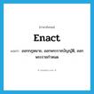 enact แปลว่า?, คำศัพท์ภาษาอังกฤษ enact แปลว่า ออกกฎหมาย, ออกพระราชบัญญัติ, ออกพระราชกำหนด ประเภท VT หมวด VT