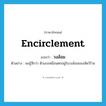 encirclement แปลว่า?, คำศัพท์ภาษาอังกฤษ encirclement แปลว่า วงล้อม ประเภท N ตัวอย่าง ผมรู้สึกว่า ตัวเองเหมือนตกอยู่ในวงล้อมของสัตว์ร้าย หมวด N