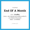 end of a month แปลว่า?, คำศัพท์ภาษาอังกฤษ end of a month แปลว่า ปลายเดือน ประเภท N ตัวอย่าง พนักงานทุกคนต่างนับวันรอให้ถึงปลายเดือนเร็วๆ เพราะเงินเดือนเก่าเริ่มจะหมดแล้ว เพิ่มเติม เวลาใกล้สิ้นเดือน หมวด N