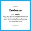 endorse แปลว่า?, คำศัพท์ภาษาอังกฤษ endorse แปลว่า สลักหลัง ประเภท V ตัวอย่าง หากท่านอาจารย์จะกรุณามีจดหมายมาถึงเกล้ากระผม ขอได้โปรดสลักหลังซองส่งสถานทูตไทย ณ กรุงลอนดอนด้วย เพิ่มเติม เขียนข้อความลงในด้านหลังตราสาร เพื่อโอนไปซึ่งบรรดาสิทธิอันเกิดแต่ตราสารนั้น หมวด V