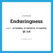 enduringness แปลว่า?, คำศัพท์ภาษาอังกฤษ enduringness แปลว่า ความอดทน, ความทนทาน, ความคงทน, ฐิติ, ขันติ ประเภท N หมวด N