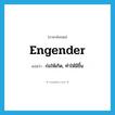 engender แปลว่า?, คำศัพท์ภาษาอังกฤษ engender แปลว่า ก่อให้เกิด, ทำให้มีขึ้น ประเภท VT หมวด VT