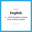 English แปลว่า?, คำศัพท์ภาษาอังกฤษ English แปลว่า เกี่ยวกับประเทศอังกฤษ, แห่งประเทศอังกฤษ, ของอังกฤษ, แบบอังกฤษ ประเภท ADJ หมวด ADJ