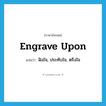 engrave upon แปลว่า?, คำศัพท์ภาษาอังกฤษ engrave upon แปลว่า ฝังใจ, ประทับใจ, ตรึงใจ ประเภท PHRV หมวด PHRV