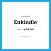 enkindle แปลว่า?, คำศัพท์ภาษาอังกฤษ enkindle แปลว่า ลุกไหม้, ไหม้ ประเภท VI หมวด VI