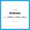 enliven แปลว่า?, คำศัพท์ภาษาอังกฤษ enliven แปลว่า ทำให้มีชีวิตชีวา, ทำให้คึกคัก, ทำให้ร่าเริง ประเภท VT หมวด VT