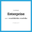 enterprise แปลว่า?, คำศัพท์ภาษาอังกฤษ enterprise แปลว่า ความกล้าได้กล้าเสีย, ความกล้าเสี่ยง ประเภท N หมวด N