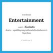 entertainment แปลว่า?, คำศัพท์ภาษาอังกฤษ entertainment แปลว่า เรื่องบันเทิง ประเภท N ตัวอย่าง มนุษย์มีสัญชาตญาณที่จะสนใจเรื่องบันเทิงมากกว่าปัญหาสังคม หมวด N