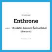 enthrone แปลว่า?, คำศัพท์ภาษาอังกฤษ enthrone แปลว่า ให้ (กษัตริย์, สังฆนายก) ขึ้นนั่งบนบัลลังก์ (คำทางการ) ประเภท VT หมวด VT